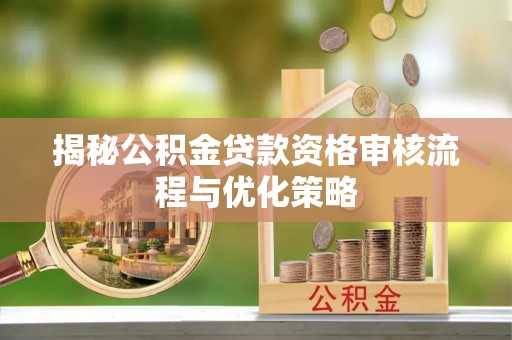 龙子湖揭秘公积金贷款资格审核流程与优化策略