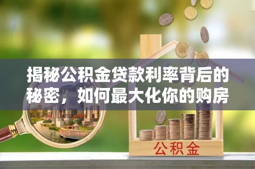 龙子湖揭秘公积金贷款利率背后的秘密，如何最大化你的购房优势