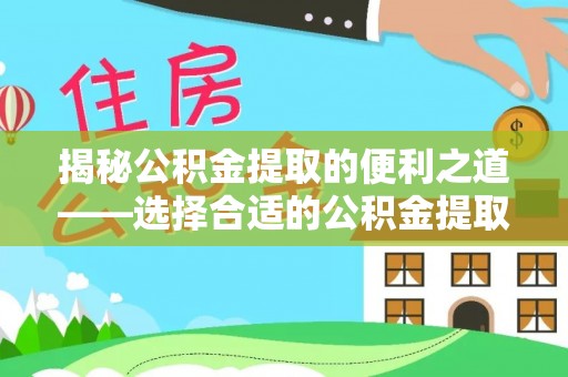 龙子湖揭秘公积金提取的便利之道——选择合适的公积金提取代办公司是关键
