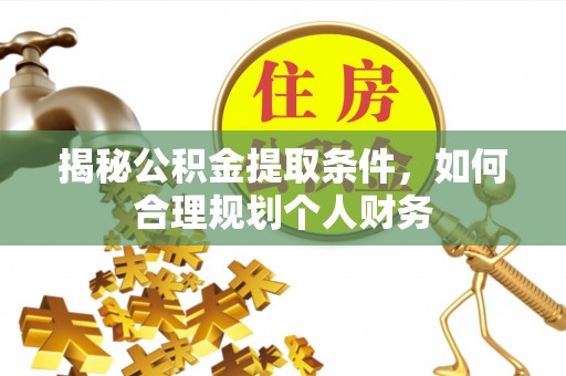龙子湖揭秘公积金提取条件，如何合理规划个人财务