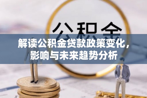 龙子湖解读公积金贷款政策变化，影响与未来趋势分析