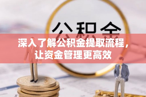 龙子湖深入了解公积金提取流程，让资金管理更高效