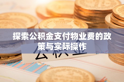 龙子湖探索公积金支付物业费的政策与实际操作