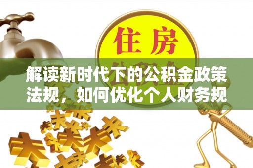 龙子湖解读新时代下的公积金政策法规，如何优化个人财务规划
