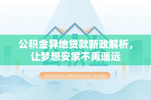 龙子湖公积金异地贷款新政解析，让梦想安家不再遥远