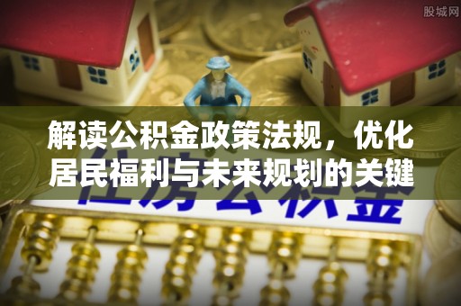 龙子湖解读公积金政策法规，优化居民福利与未来规划的关键