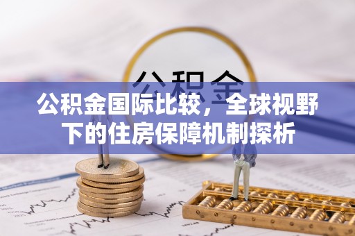 龙子湖公积金国际比较，全球视野下的住房保障机制探析