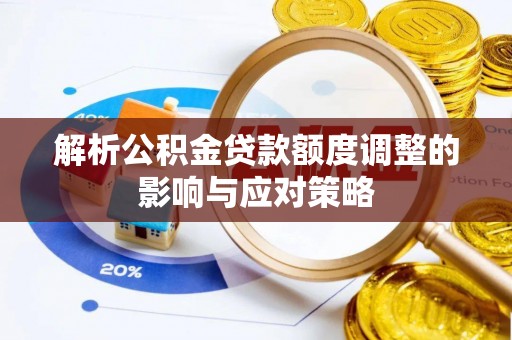 龙子湖解析公积金贷款额度调整的影响与应对策略