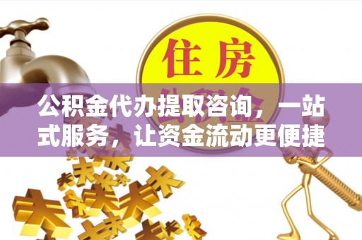 龙子湖公积金代办提取咨询，一站式服务，让资金流动更便捷
