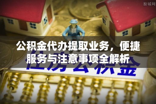 龙子湖公积金代办提取业务，便捷服务与注意事项全解析