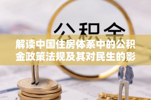 龙子湖解读中国住房体系中的公积金政策法规及其对民生的影响