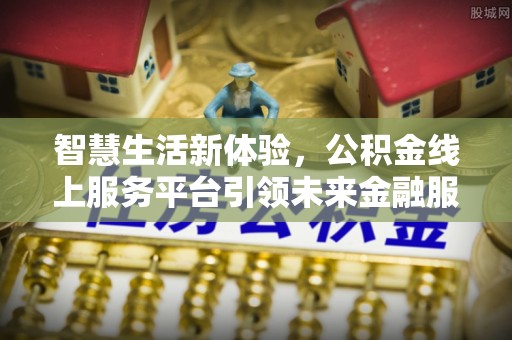 龙子湖智慧生活新体验，公积金线上服务平台引领未来金融服务