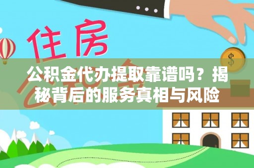 龙子湖公积金代办提取靠谱吗？揭秘背后的服务真相与风险