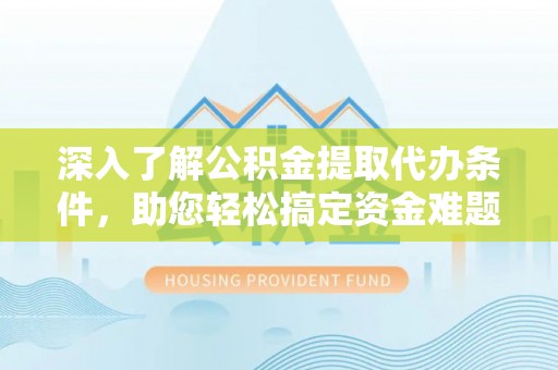 龙子湖深入了解公积金提取代办条件，助您轻松搞定资金难题