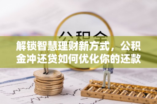 龙子湖解锁智慧理财新方式，公积金冲还贷如何优化你的还款计划