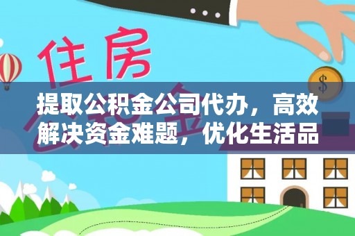 龙子湖提取公积金公司代办，高效解决资金难题，优化生活品质