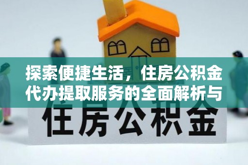 龙子湖探索便捷生活，住房公积金代办提取服务的全面解析与优势