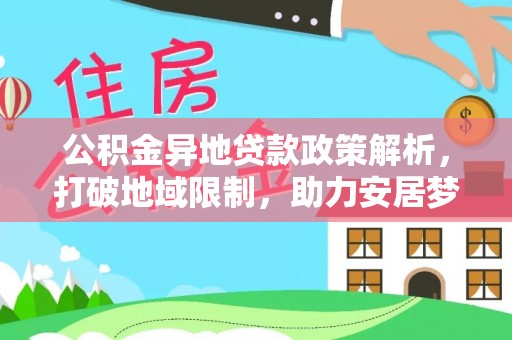 龙子湖公积金异地贷款政策解析，打破地域限制，助力安居梦想