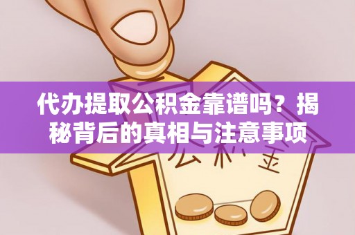 龙子湖代办提取公积金靠谱吗？揭秘背后的真相与注意事项