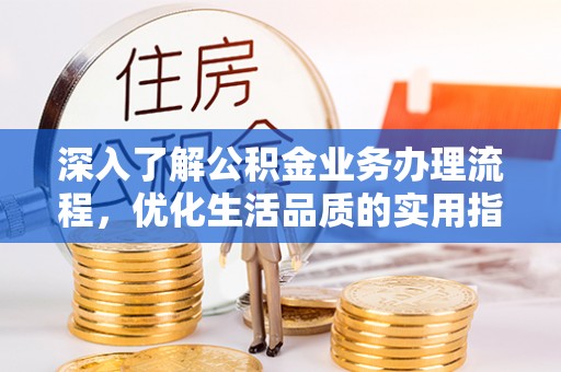 龙子湖深入了解公积金业务办理流程，优化生活品质的实用指南