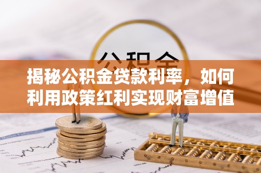 龙子湖揭秘公积金贷款利率，如何利用政策红利实现财富增值