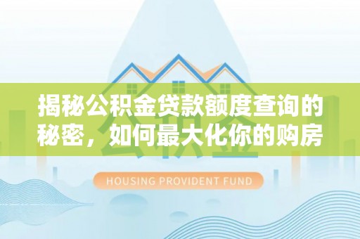 龙子湖揭秘公积金贷款额度查询的秘密，如何最大化你的购房资金？