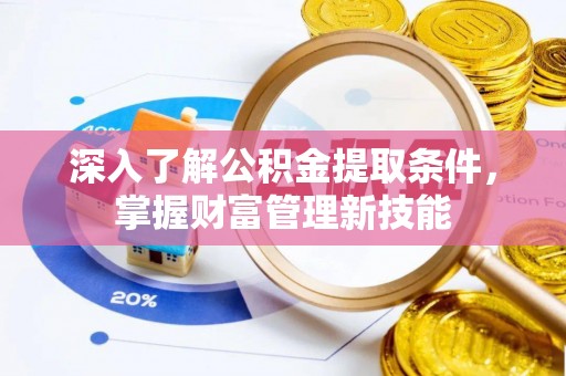 龙子湖深入了解公积金提取条件，掌握财富管理新技能
