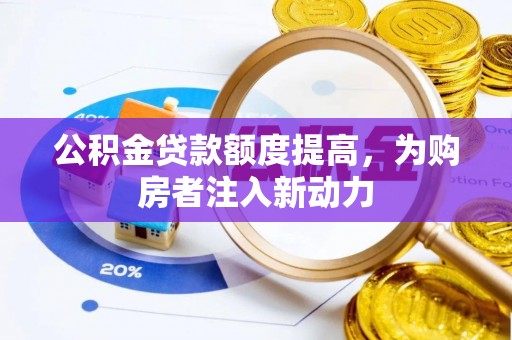 龙子湖公积金贷款额度提高，为购房者注入新动力