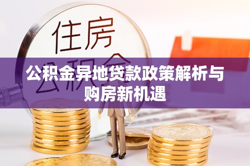 龙子湖公积金异地贷款政策解析与购房新机遇
