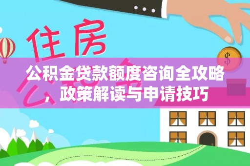 龙子湖公积金贷款额度咨询全攻略，政策解读与申请技巧