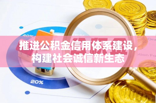 龙子湖推进公积金信用体系建设，构建社会诚信新生态