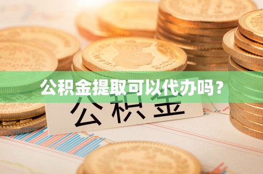 龙子湖公积金提取可以代办吗？