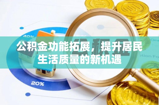 龙子湖公积金功能拓展，提升居民生活质量的新机遇