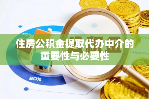 龙子湖住房公积金提取代办中介的重要性与必要性