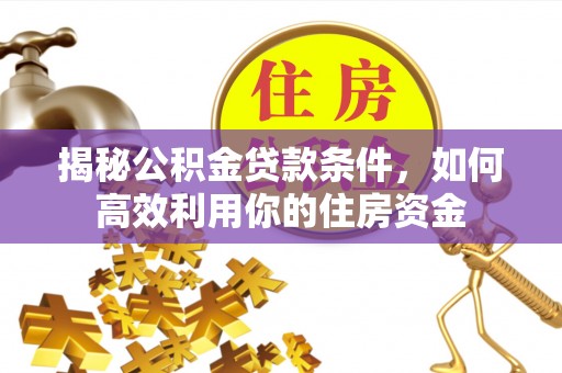 龙子湖揭秘公积金贷款条件，如何高效利用你的住房资金