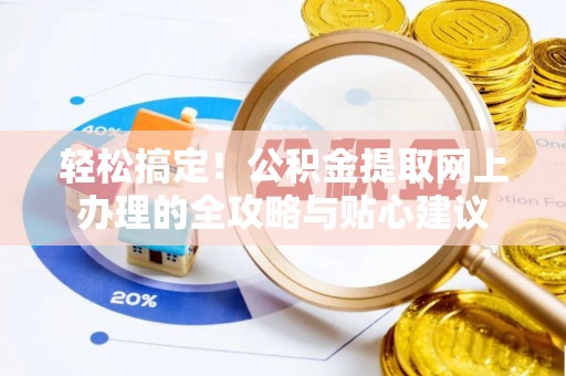 龙子湖轻松搞定！公积金提取网上办理的全攻略与贴心建议