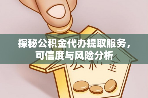 龙子湖探秘公积金代办提取服务，可信度与风险分析