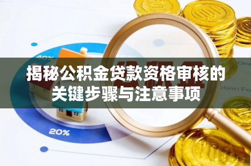 龙子湖揭秘公积金贷款资格审核的关键步骤与注意事项