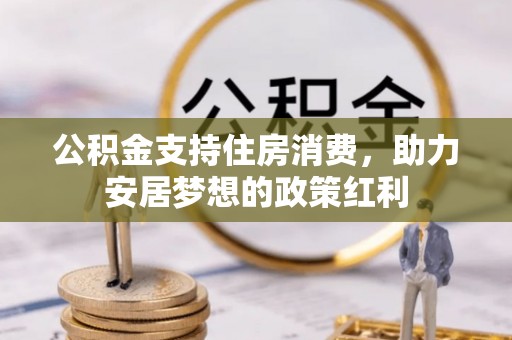 龙子湖公积金支持住房消费，助力安居梦想的政策红利