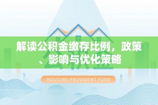 龙子湖解读公积金缴存比例，政策、影响与优化策略