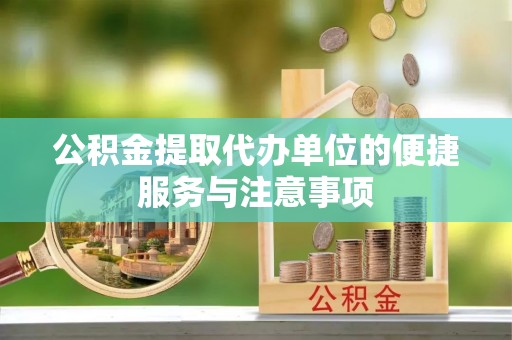 龙子湖公积金提取代办单位的便捷服务与注意事项