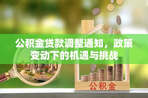 龙子湖公积金贷款调整通知，政策变动下的机遇与挑战