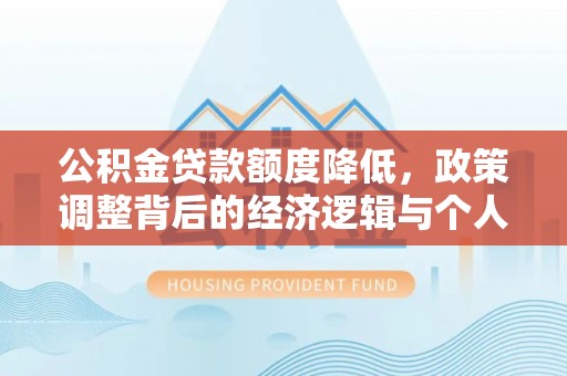 龙子湖公积金贷款额度降低，政策调整背后的经济逻辑与个人应对策略