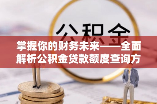 龙子湖掌握你的财务未来——全面解析公积金贷款额度查询方法