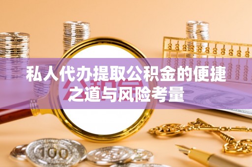 龙子湖私人代办提取公积金的便捷之道与风险考量