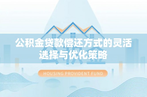 龙子湖公积金贷款偿还方式的灵活选择与优化策略