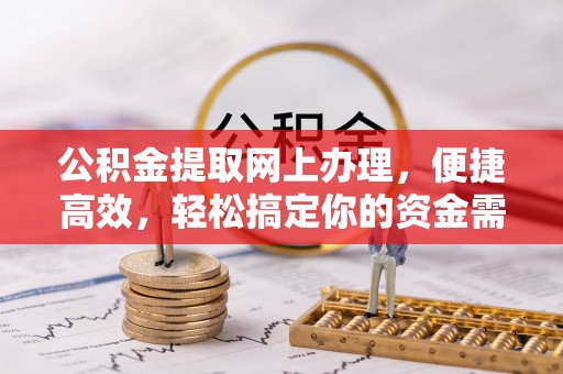 龙子湖公积金提取网上办理，便捷高效，轻松搞定你的资金需求