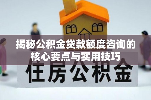 龙子湖揭秘公积金贷款额度咨询的核心要点与实用技巧