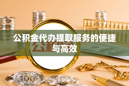 龙子湖公积金代办提取服务的便捷与高效