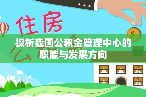 龙子湖探析我国公积金管理中心的职能与发展方向